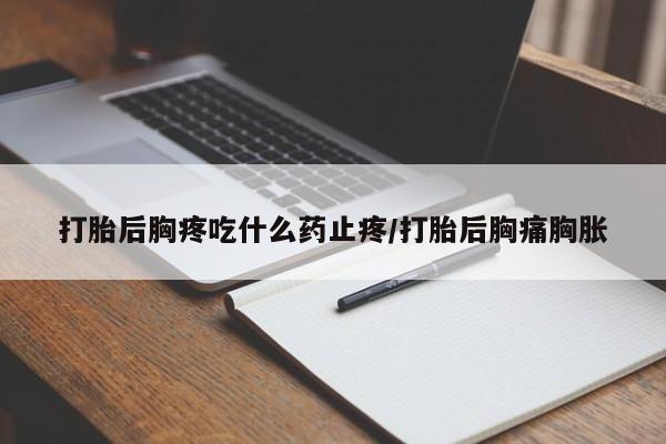 流产药网上专门卖店联系微信打胎后胸疼吃什么药止疼/打胎后胸痛胸胀