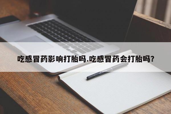 流产药网上专门卖店联系微信吃感冒药影响打胎吗.吃感冒药会打胎吗？