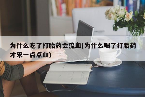 流产药网上专门卖店联系微信为什么吃了打胎药会流血(为什么喝了打胎药才来一点点血)