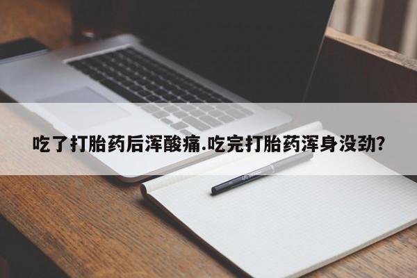 流产药网上专门卖店联系微信吃了打胎药后浑酸痛.吃完打胎药浑身没劲？