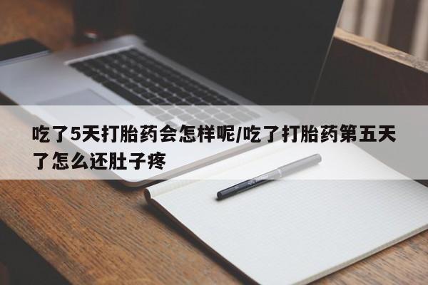 流产药网上专门卖店联系微信吃了5天打胎药会怎样呢/吃了打胎药第五天了怎么还肚子疼