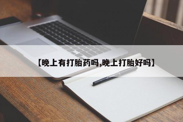 流产药网上专门卖店联系微信【晚上有打胎药吗,晚上打胎好吗】