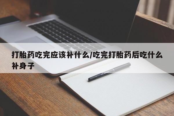 流产药网上专门卖店联系微信打胎药吃完应该补什么/吃完打胎药后吃什么补身子