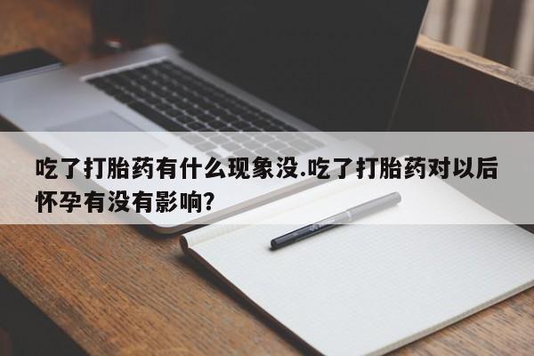 流产药网上专门卖店联系微信吃了打胎药有什么现象没.吃了打胎药对以后怀孕有没有影响？