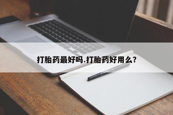 流产药网上专门卖店联系微信打胎药最好吗.打胎药好用么？