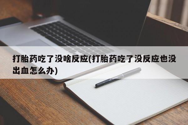 流产药网上专门卖店联系微信打胎药吃了没啥反应(打胎药吃了没反应也没出血怎么办)